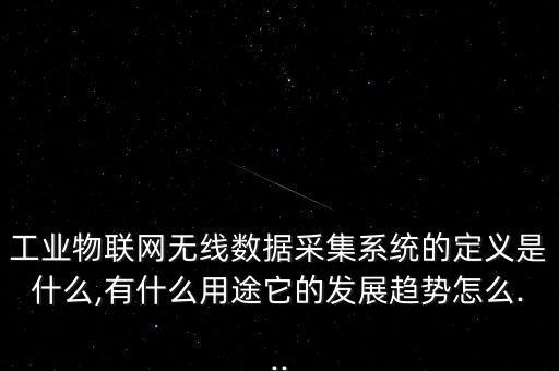 工業(yè)物聯(lián)網無線數據采集系統(tǒng)的定義是什么,有什么用途它的發(fā)展趨勢怎么...