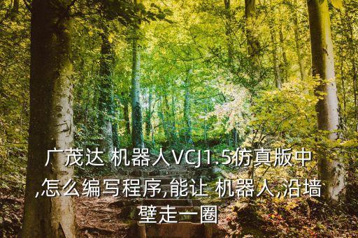廣茂達 機器人VCJ1.5仿真版中,怎么編寫程序,能讓 機器人,沿墻壁走一圈
