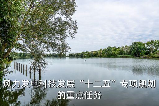 風(fēng)力發(fā)電科技發(fā)展“十二五”專項(xiàng)規(guī)劃的重點(diǎn)任務(wù)