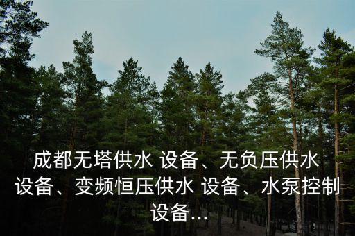  成都無塔供水 設(shè)備、無負(fù)壓供水 設(shè)備、變頻恒壓供水 設(shè)備、水泵控制 設(shè)備...