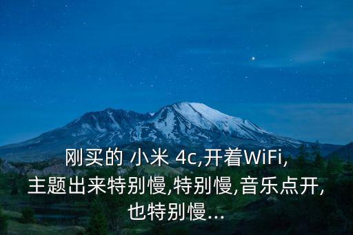 剛買的 小米 4c,開著WiFi,主題出來特別慢,特別慢,音樂點開,也特別慢...