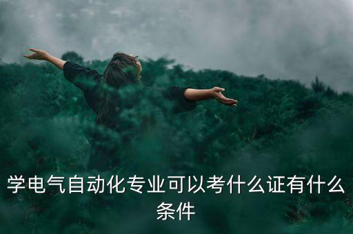 學(xué)電氣自動化專業(yè)可以考什么證有什么條件