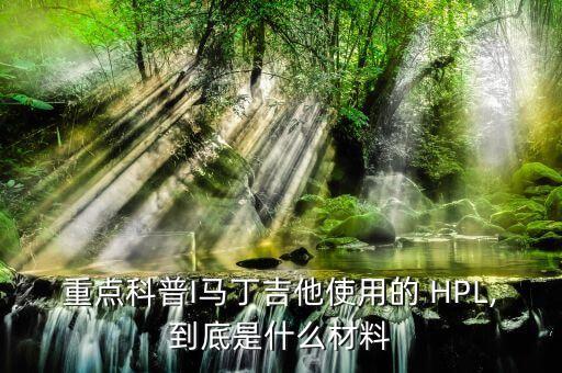 HPL,馬丁吉他使用的hpl是什么材料?