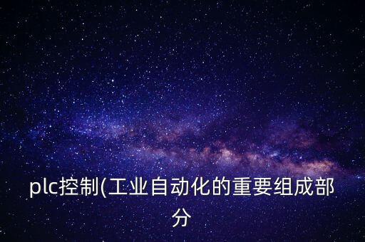 plc控制(工業(yè)自動(dòng)化的重要組成部分