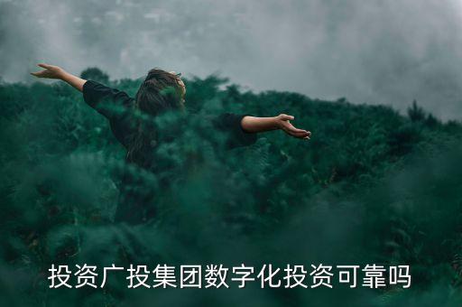投資廣投集團(tuán)數(shù)字化投資可靠嗎