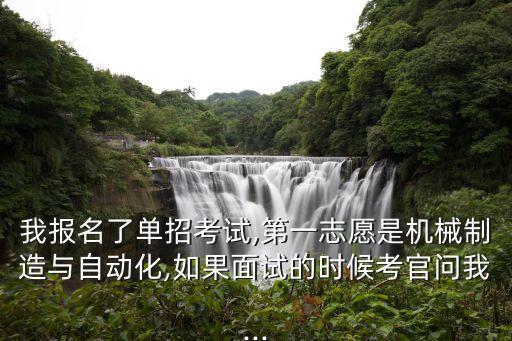 我報名了單招考試,第一志愿是機械制造與自動化,如果面試的時候考官問我...