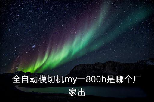 全自動模切機my一800h是哪個廠家出