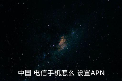 中國 電信手機(jī)怎么 設(shè)置APN