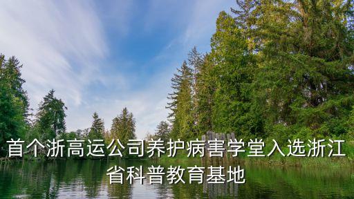 首個浙高運公司養(yǎng)護(hù)病害學(xué)堂入選浙江省科普教育基地
