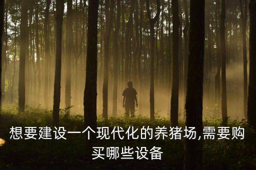 想要建設(shè)一個(gè)現(xiàn)代化的養(yǎng)豬場(chǎng),需要購(gòu)買哪些設(shè)備