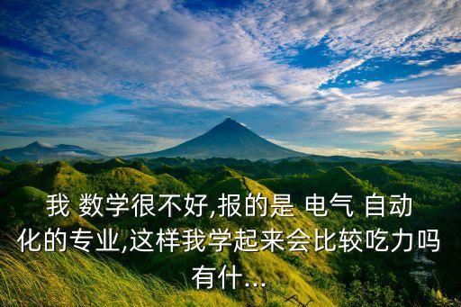 我 數(shù)學(xué)很不好,報(bào)的是 電氣 自動(dòng)化的專業(yè),這樣我學(xué)起來會(huì)比較吃力嗎有什...