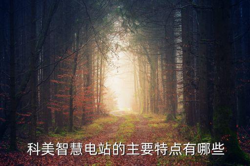  科美智慧電站的主要特點(diǎn)有哪些