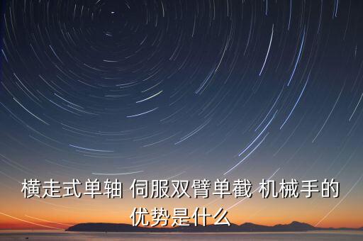 橫走式單軸 伺服雙臂單截 機械手的優(yōu)勢是什么