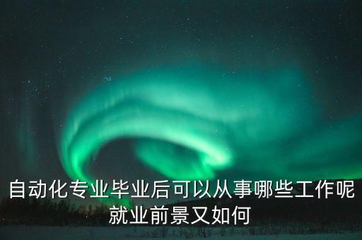 2020自動(dòng)化設(shè)備就業(yè),自動(dòng)化專業(yè)畢業(yè)生就業(yè)前景廣泛