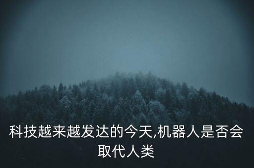 科技越來越發(fā)達(dá)的今天,機(jī)器人是否會(huì)取代人類
