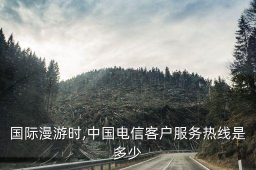 國際漫游時,中國電信客戶服務(wù)熱線是多少
