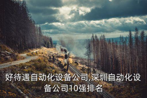 深圳好待遇自動化設(shè)備公司,深圳自動化設(shè)備公司10強(qiáng)排名