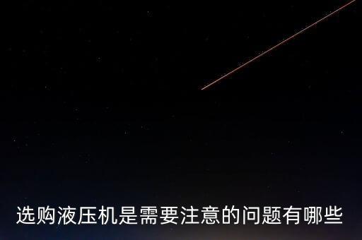 選購液壓機是需要注意的問題有哪些