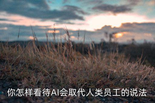 你怎樣看待AI會取代人類員工的說法