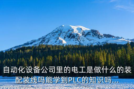 自動(dòng)化設(shè)備公司里的電工是做什么的裝配裝線嗎能學(xué)到PLC的知識(shí)嗎...