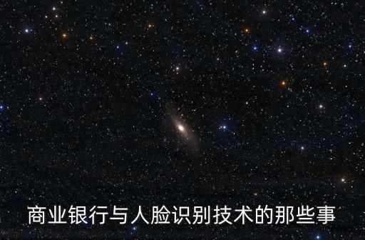 商業(yè)銀行與人臉識別技術(shù)的那些事
