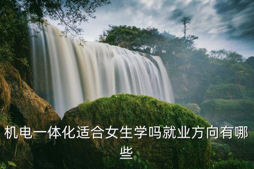 機(jī)電一體化適合女生學(xué)嗎就業(yè)方向有哪些