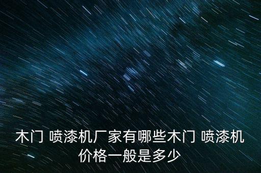 木門 噴漆機(jī)廠家有哪些木門 噴漆機(jī)價格一般是多少