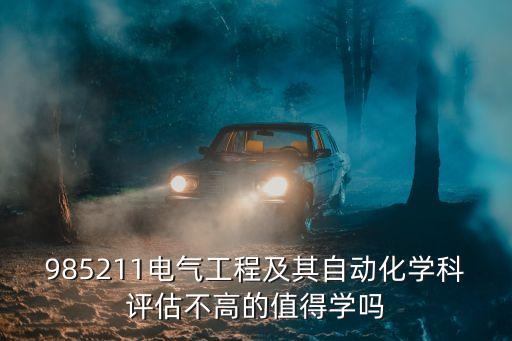 985211電氣工程及其自動化學(xué)科評估不高的值得學(xué)嗎