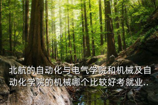  北航的自動化與電氣學(xué)院和機(jī)械及自動化學(xué)院的機(jī)械哪個比較好考就業(yè)...