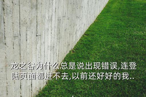  龍之谷為什么總是說出現(xiàn)錯(cuò)誤,連登陸頁面都進(jìn)不去,以前還好好的我...