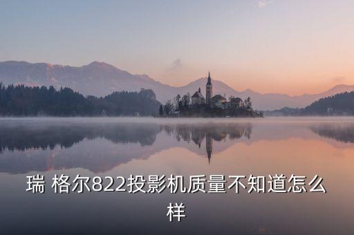 瑞 格爾822投影機(jī)質(zhì)量不知道怎么樣