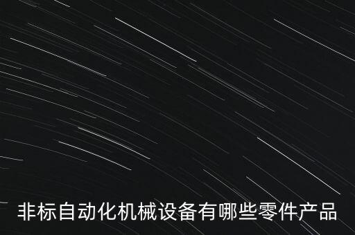 非標(biāo)自動(dòng)化機(jī)械設(shè)備有哪些零件產(chǎn)品