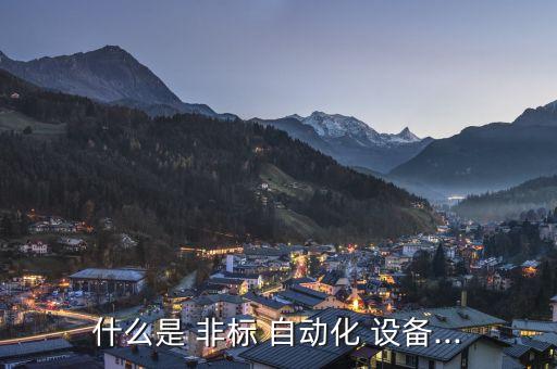 什么是 非標(biāo) 自動(dòng)化 設(shè)備...