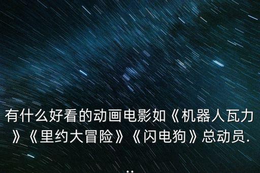 有什么好看的動(dòng)畫電影如《機(jī)器人瓦力》《里約大冒險(xiǎn)》《閃電狗》總動(dòng)員...