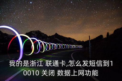 我的是浙江 聯(lián)通卡,怎么發(fā)短信到10010 關(guān)閉 數(shù)據(jù)上網(wǎng)功能