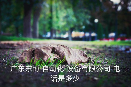 廣東東博 自動(dòng)化 設(shè)備有限公司 電話是多少