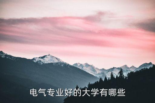 電氣自動化的好?？茖W(xué)校,哪些高校的電氣自動化專業(yè)比較好?