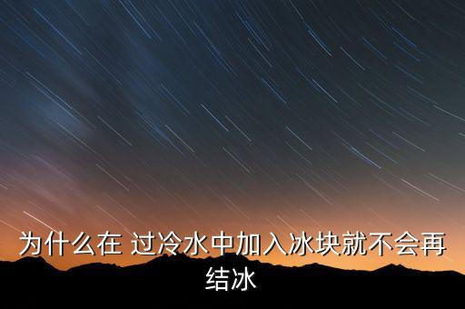 為什么在 過冷水中加入冰塊就不會再結(jié)冰