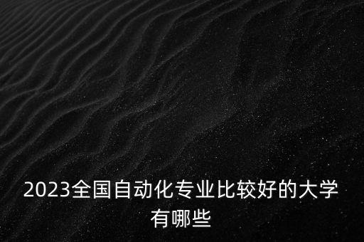 2023全國自動化專業(yè)比較好的大學(xué)有哪些