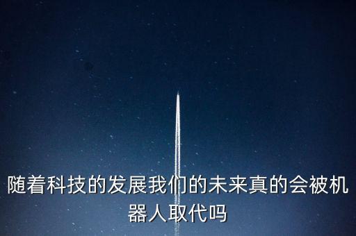 隨著科技的發(fā)展我們的未來真的會(huì)被機(jī)器人取代嗎