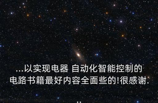 ...以實(shí)現(xiàn)電器 自動(dòng)化智能控制的電路書籍最好內(nèi)容全面些的!很感謝...