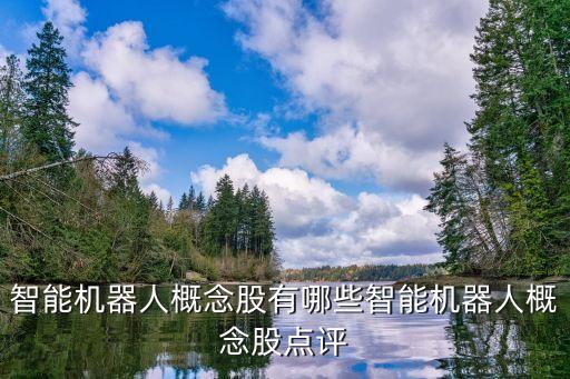智能機器人概念股有哪些智能機器人概念股點評