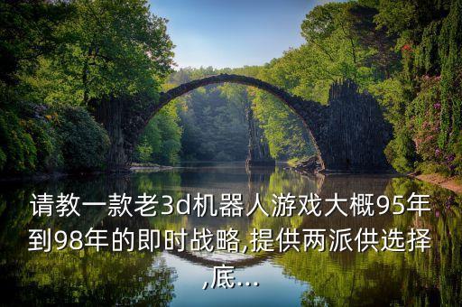 3d機(jī)器人手游,求教一款老3d機(jī)器人游戲