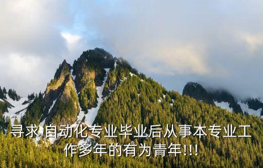 尋求 自動(dòng)化專業(yè)畢業(yè)后從事本專業(yè)工作多年的有為青年!!!