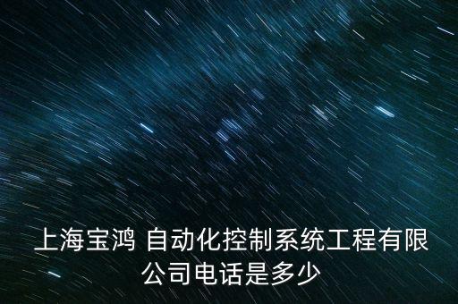  上海寶鴻 自動化控制系統(tǒng)工程有限 公司電話是多少