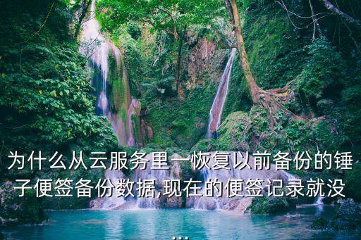 為什么從云服務(wù)里一恢復(fù)以前備份的錘子便簽備份數(shù)據(jù),現(xiàn)在的便簽記錄就沒...