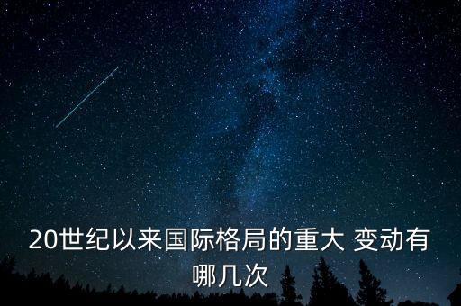 20世紀(jì)以來國際格局的重大 變動有哪幾次