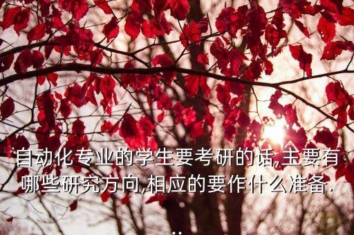 自動化專業(yè)的學生要考研的話,主要有哪些研究方向,相應的要作什么準備...