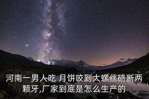 河南一男人吃 月餅咬到大螺絲硌斷兩顆牙,廠家到底是怎么生產(chǎn)的