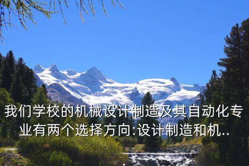 我們學(xué)校的機(jī)械設(shè)計(jì)制造及其自動(dòng)化專業(yè)有兩個(gè)選擇方向:設(shè)計(jì)制造和機(jī)...